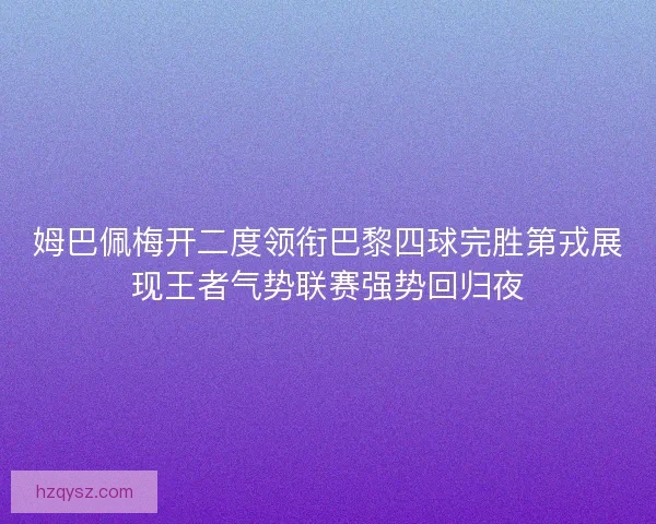 姆巴佩梅开二度领衔巴黎四球完胜第戎展现王者气势联赛强势回归夜 姆巴佩梅开二度领衔巴黎四球完胜第戎展现王者气势联赛强势回归夜