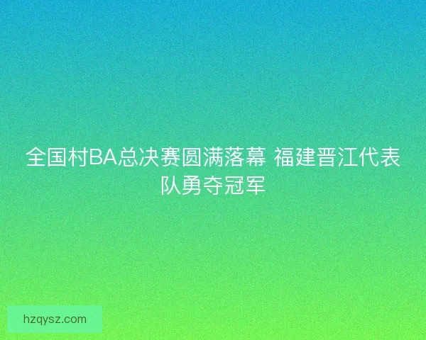 全国村BA总决赛圆满落幕 福建晋江代表队勇夺冠军