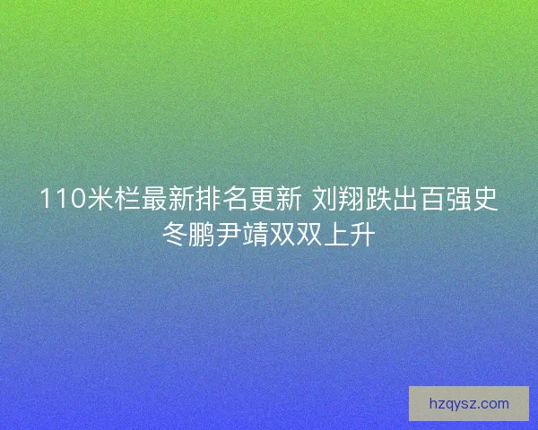 110米栏最新排名更新 刘翔跌出百强史冬鹏尹靖双双上升